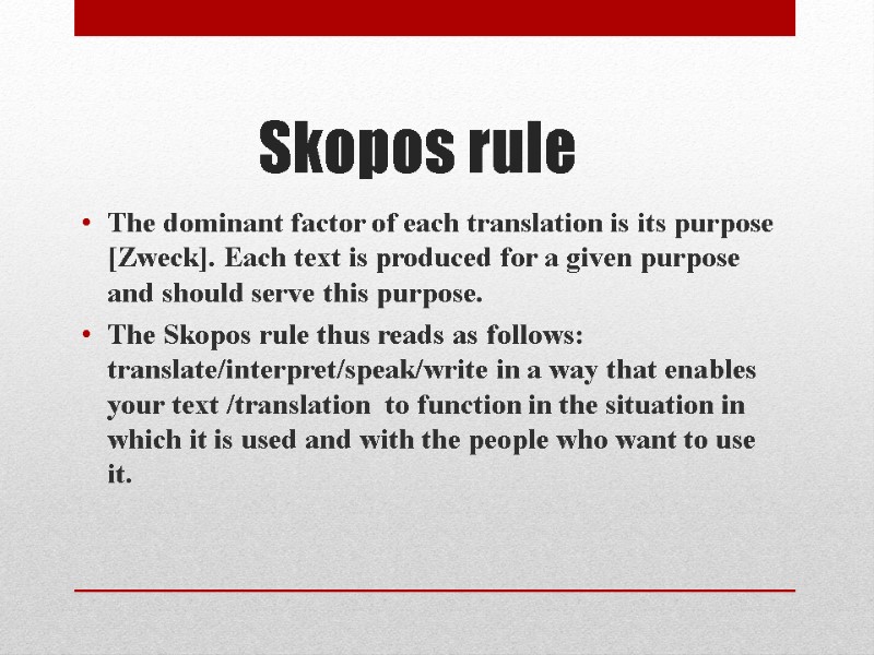 Skopos rule  The dominant factor of each translation is its purpose [Zweck]. Each